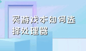 买游戏本如何选择处理器（游戏本首选图形处理器选哪个）