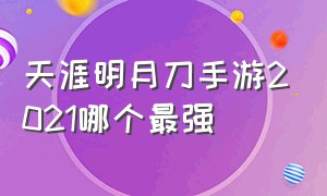 天涯明月刀手游2021哪个最强（天涯明月刀手游目前最高战力 排行）