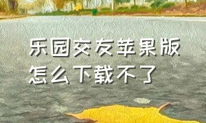 乐园交友苹果版怎么下载不了（乐园app官方下载ios）