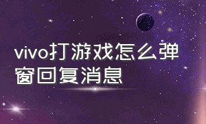 vivo打游戏怎么弹窗回复消息（vivo打游戏时怎么设置消息弹幕）