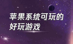 苹果系统可玩的好玩游戏