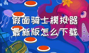 假面骑士模拟器最新版怎么下载（假面骑士模拟器最新版下载2024）