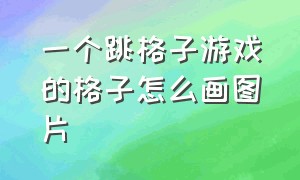 一个跳格子游戏的格子怎么画图片（跳格子游戏的格子怎么画）