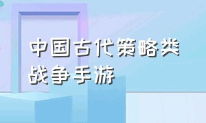 中国古代策略类战争手游（古代战争类手游排行）