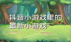 抖音小游戏里的最新小游戏