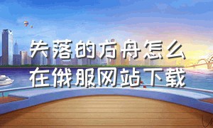 失落的方舟怎么在俄服网站下载（失落的方舟怎么在俄服网站下载不了）