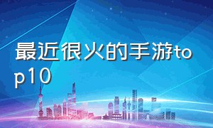 最近很火的手游top10（比较火的手游排行榜前十名）