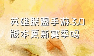 英雄联盟手游3.0版本更新赛季吗（英雄联盟手游赛季更新时间2024）