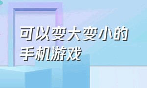 可以变大变小的手机游戏