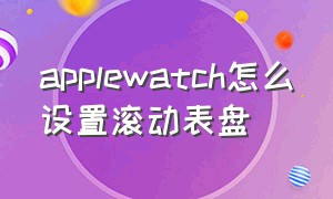 applewatch怎么设置滚动表盘