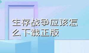 生存战争应该怎么下载正版（生存战争该怎么下载中文版）