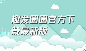 趣发圈圈官方下载最新版