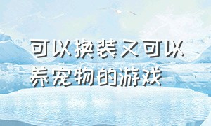 可以换装又可以养宠物的游戏