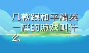 几款跟和平精英一样的游戏叫什么