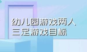 幼儿园游戏两人三足游戏目标（幼儿园游戏两人三足游戏规则）