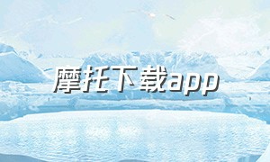 摩托下载app（摩托车官方app下载）