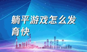 躺平游戏怎么发育快（躺平发育游戏该怎么玩）