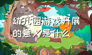 幼儿园游戏开展的意义是什么（开展幼儿游戏的意义有哪些方面）