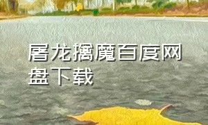 屠龙擒魔百度网盘下载（屠龙擒魔完整版下载）