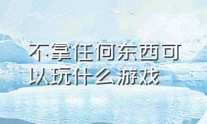 不拿任何东西可以玩什么游戏