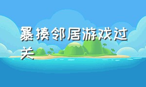 暴揍邻居游戏过关（暴揍邻居游戏下载安装）