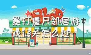 暴打僵尸邻居游戏13关怎么过