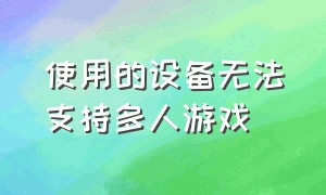 使用的设备无法支持多人游戏