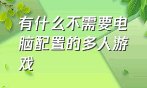 有什么不需要电脑配置的多人游戏（有什么不需要电脑配置的多人游戏手机）