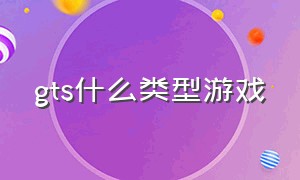 gts什么类型游戏（gts游戏在哪里玩）