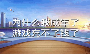 为什么我成年了游戏充不了钱了