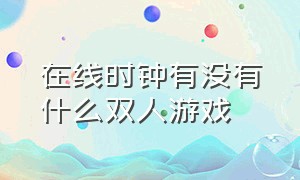 在线时钟有没有什么双人游戏（钟表的双人解谜游戏）