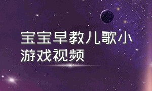 宝宝早教儿歌小游戏视频（宝宝早教儿歌动画）