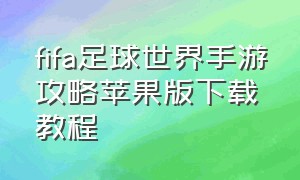 fifa足球世界手游攻略苹果版下载教程（fifa足球世界手机版怎么下载）