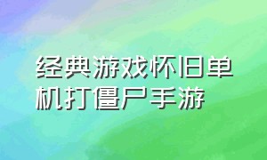 经典游戏怀旧单机打僵尸手游（几款手游单机射击打僵尸类的游戏）