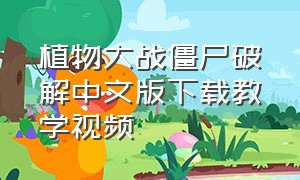 植物大战僵尸破解中文版下载教学视频
