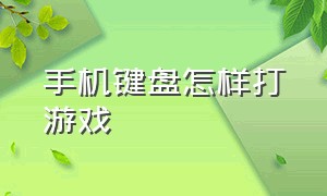 手机键盘怎样打游戏（用手机键盘打游戏步骤）