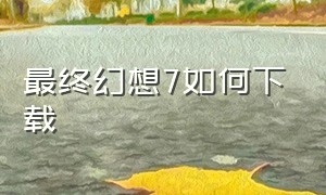 最终幻想7如何下载（最终幻想7中文版下载）