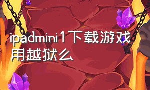 ipadmini1下载游戏用越狱么（ipadmini1版本太低不能安装游戏）