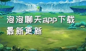 泡泡聊天app下载最新更新（泡泡聊天app苹果版）