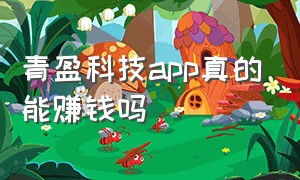 青盈科技app真的能赚钱吗（青盈科技下载app骗局）