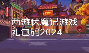 西游伏魔记游戏礼包码2024