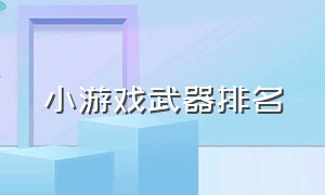 小游戏武器排名（4399小游戏排名）