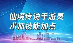 仙境传说手游灵术师技能加点（仙境传说手游输出型舞娘怎么加点）