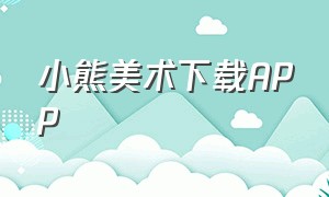 小熊美术下载APP（小熊美术安卓版官方下载）