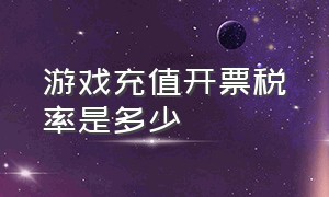 游戏充值开票税率是多少