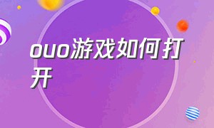 ouo游戏如何打开（ouo游戏官方下载）