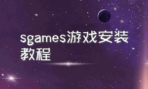 sgames游戏安装教程（game游戏安装教学）