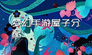 梦幻手游屋子分配（梦幻手游民宅空间怎么分配）