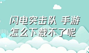 闪电突击队 手游怎么下载不了呢（闪电突击队最新版本下载）