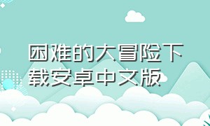 困难的大冒险下载安卓中文版（缩小大冒险手机版下载）